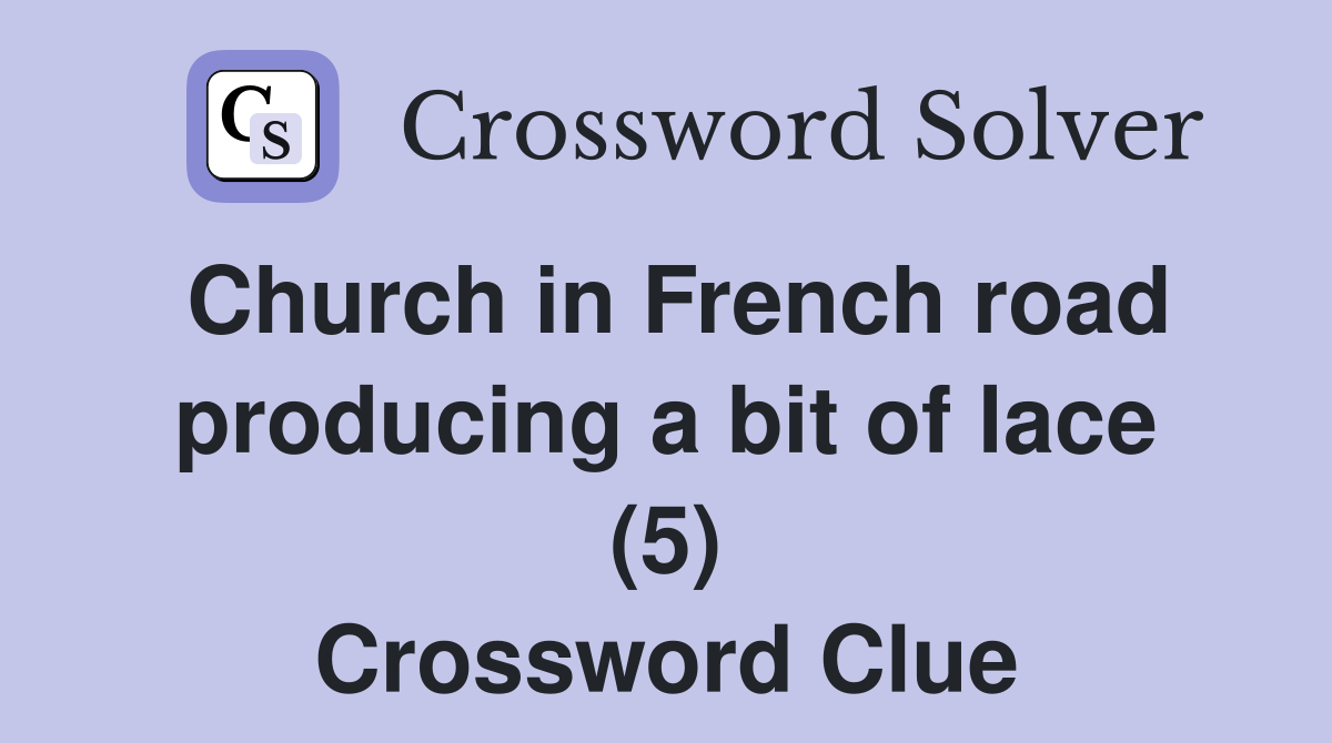 Church in French road producing a bit of lace (5) Crossword Clue